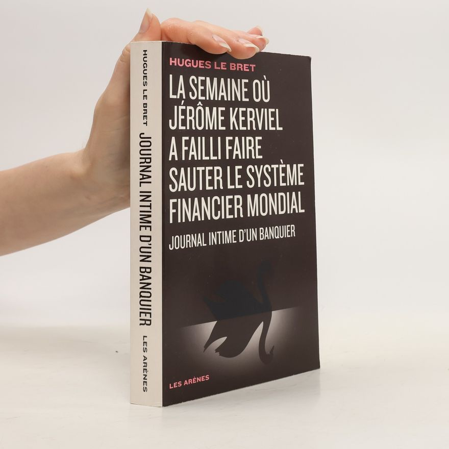 Hugues Le Bret La semaine où Jérôme Kerviel a failli faire sauter le système financier mondial : journal intime d'un banquier