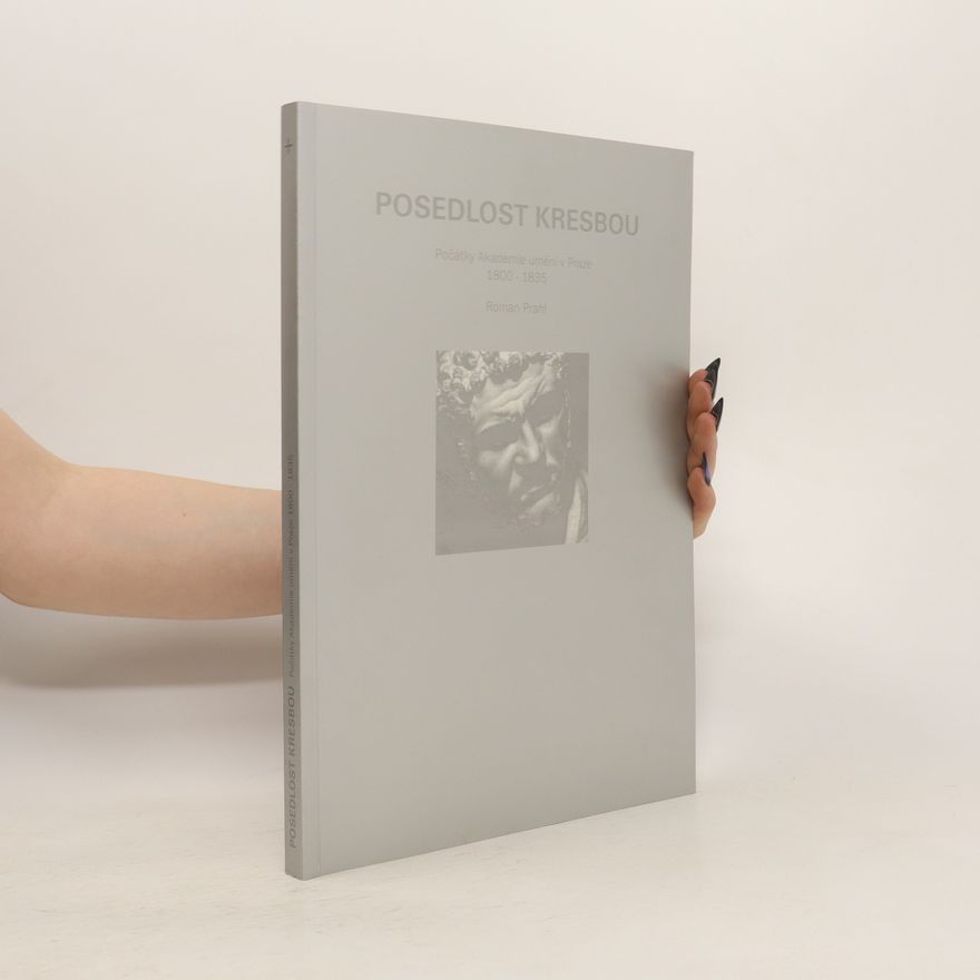 Roman Prahl Posedlost kresbou aneb Počátky Akademie umění v Praze (1800–1835)