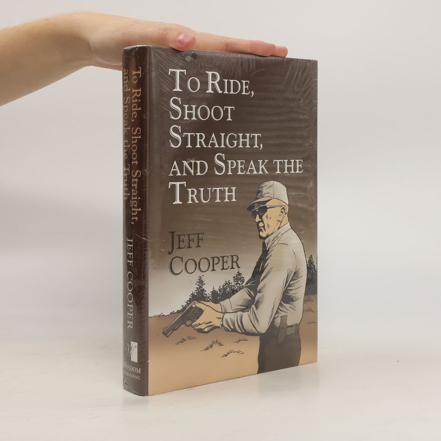 Jeff Cooper To Ride, Shoot Straight, and Speak the Truth