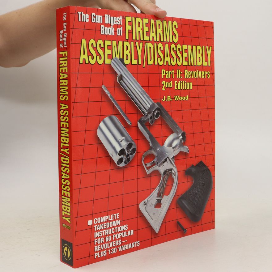 J. B. Wood The Gun Digest Book of Firearms Assembly/Disassembly Part II - Revolvers