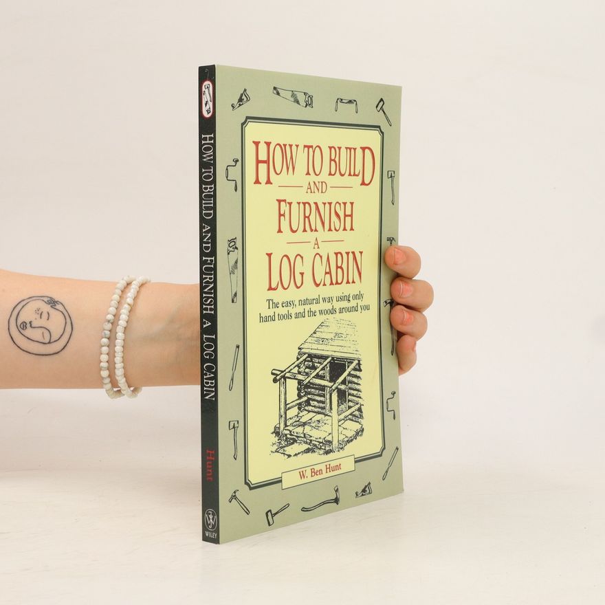 W. Ben Hunt How to build and furnish a log cabin