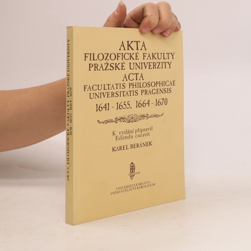 Karel Beránek Akta filozofické fakulty Pražské univerzity. Acta facultatis philosophicae Universitatis pragensis 1641 -1655, 1664 - 1670