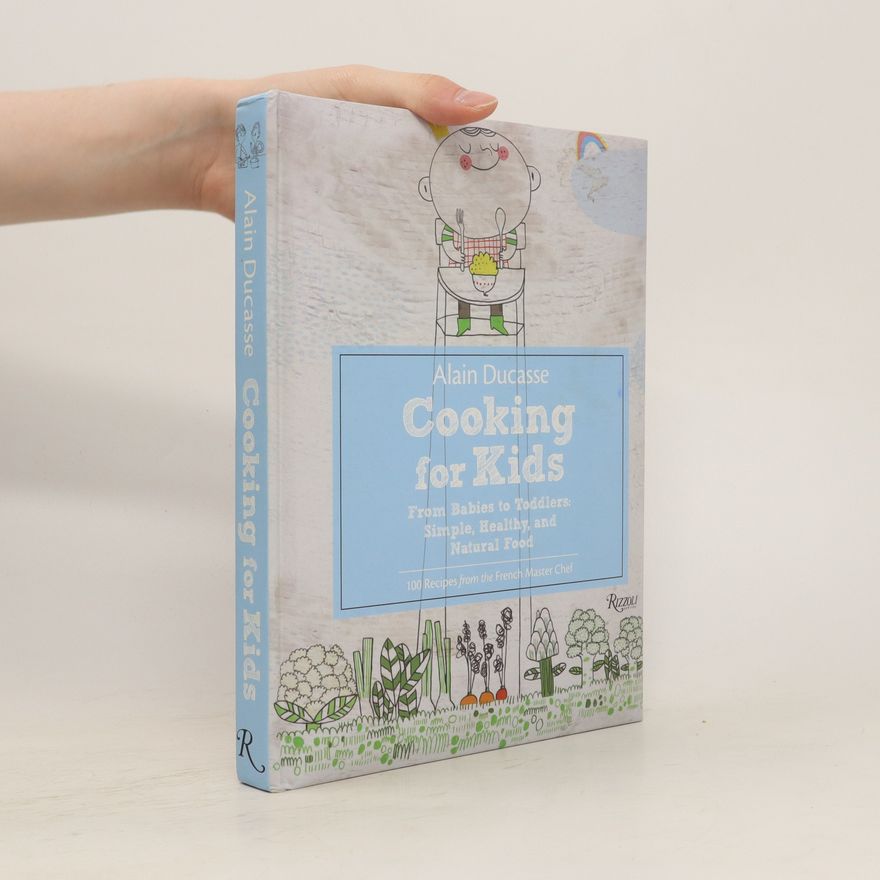Alain Ducasse Cooking for Kids. From Babies to Toddlers : Simple, Healthy, and Natural Food