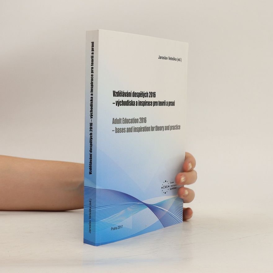 Jaroslav Veteška Vzdělávání dospělých 2016 - východiska a inspirace pro teorii a praxi. Adult Education 2016 - bases and inspiration for theory and practice