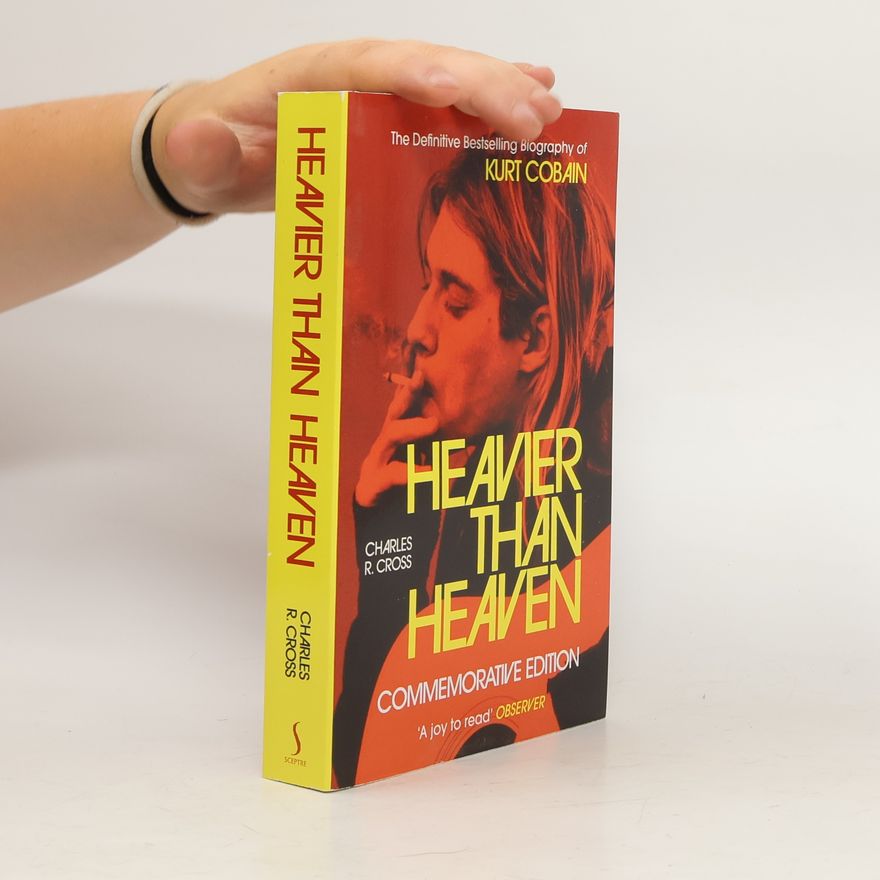 Charles R. Cross Heavier than Heaven: The Biography of Kurt Cobain