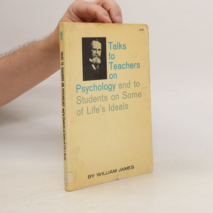 William James Talks to Teachers on Psychology and to Students on Some of Life's Ideals