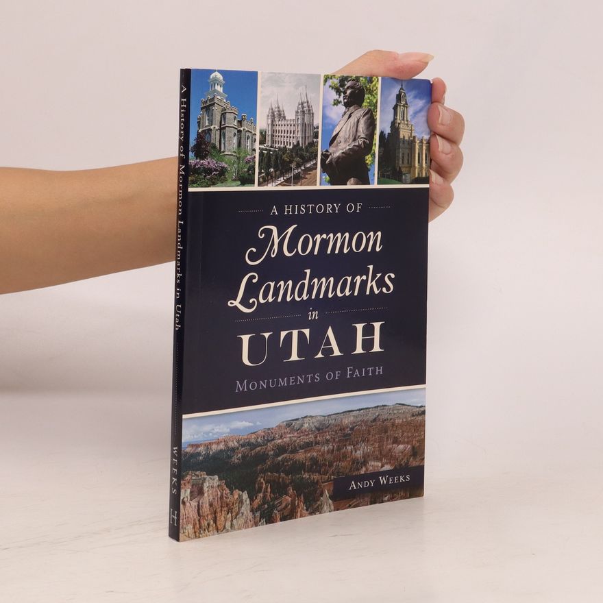 Andy Weeks A History of Mormon Landmarks in Utah: Monuments of Faith