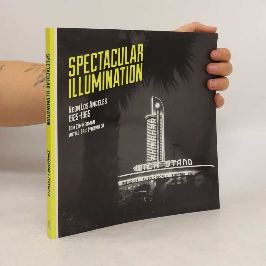 J. Eric Lynxwiler Spectacular Illumination. Neon Los Angeles 1925-1965