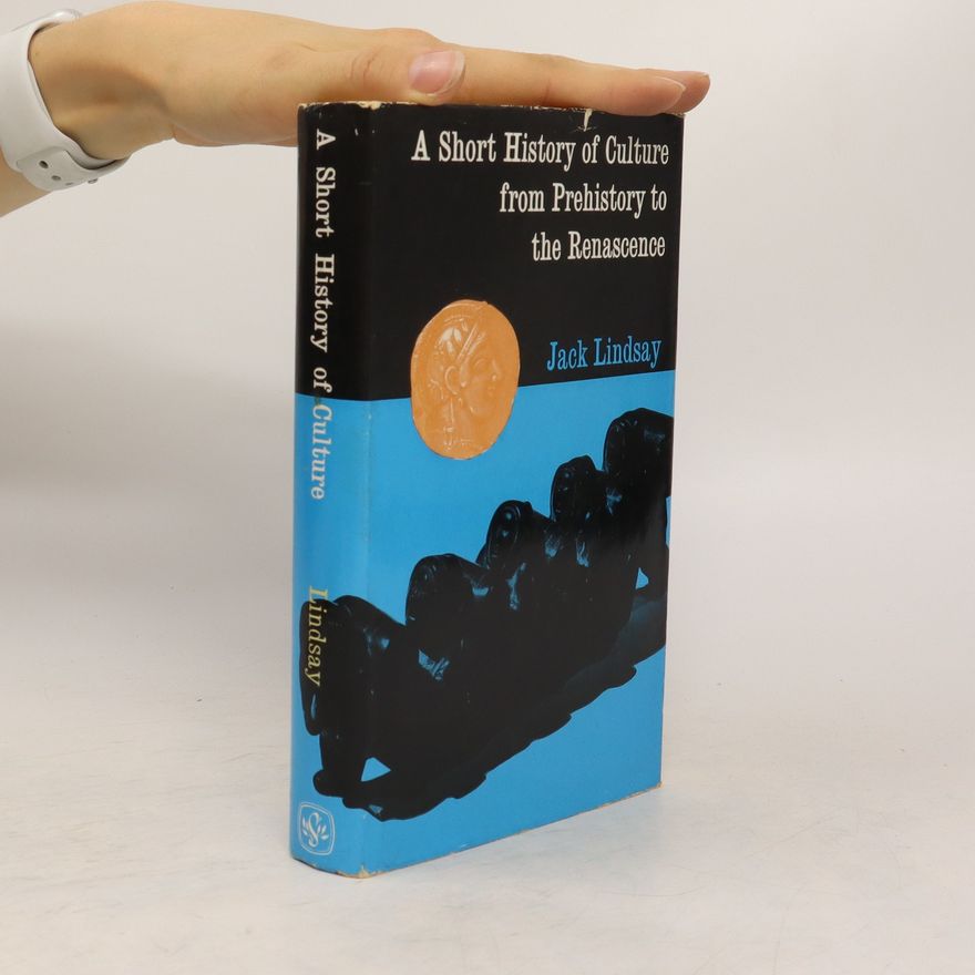 Jack Lindsay A Short History of Culture from Prehistory to the Renascence