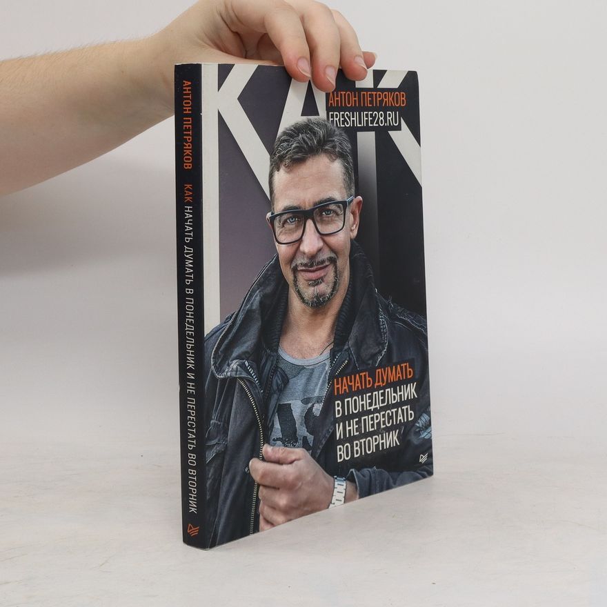 Антон Петряков Как начать думать в понедельник и не перестать во вторник. Kak nachat' dumat' v ponedel'nik i ne perestat' vo vtornik