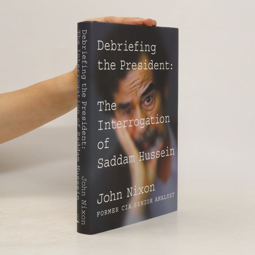 John Nixon Debriefing the President: The Interrogation of Saddam Hussein