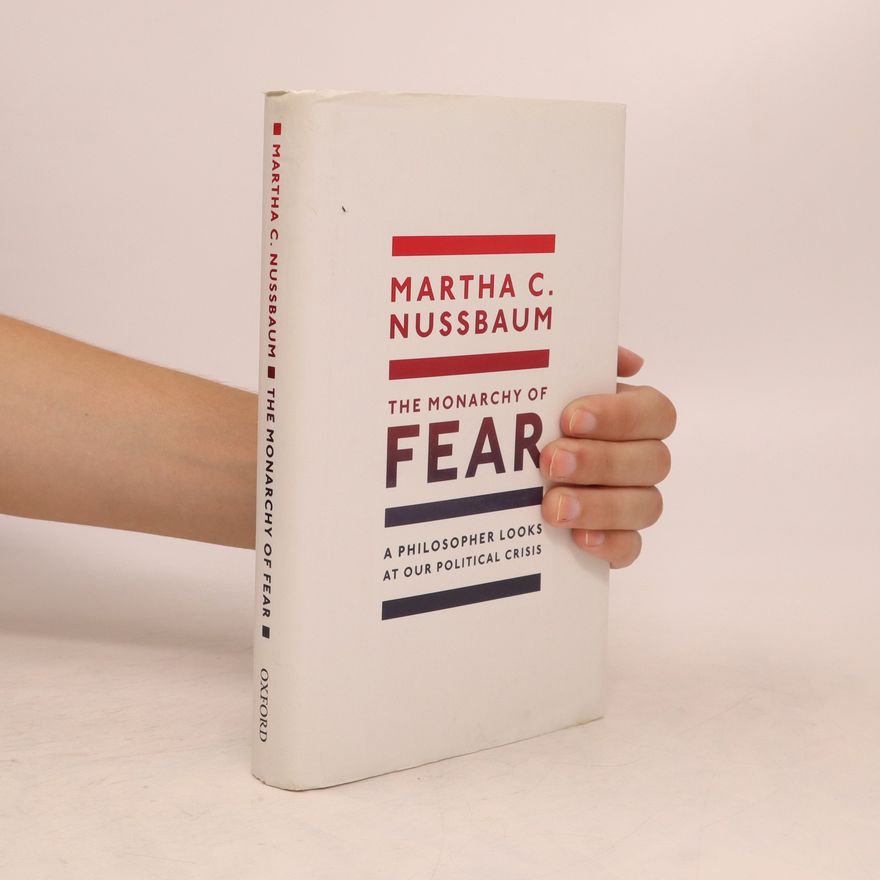 Martha Nussbaum The monarchy of Fear. A Philosopher Looks at our Political Crisis