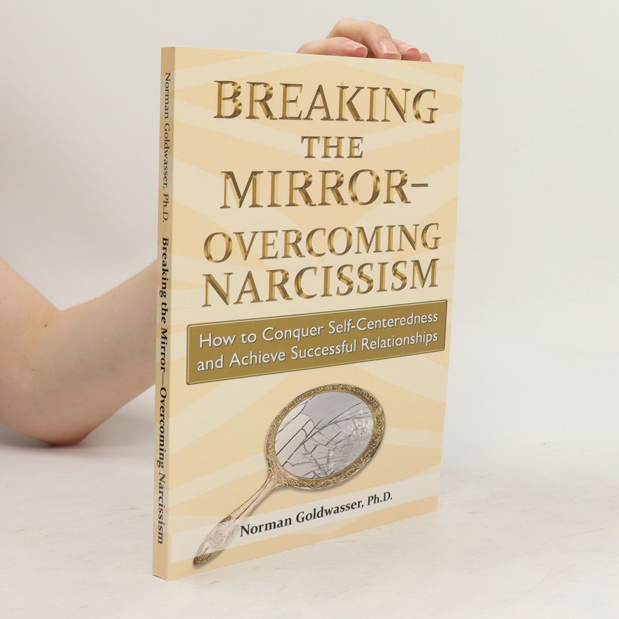 Norman Goldwasser Breaking the Mirror-Overcoming Narcissism: How to Conquer Self-Centeredness and Achieve Successful Relationships