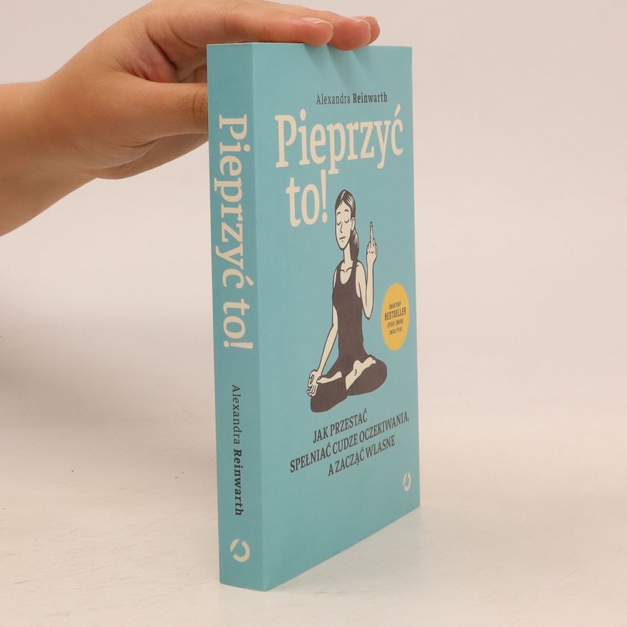 Alexandra Reinwarth Pieprzyć to! Jak przestać spełniac cudze oczekiwania, a zacąć własne