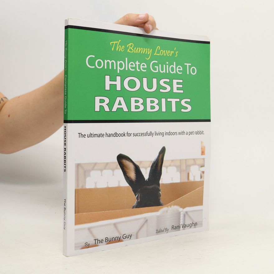 The Bunny Guy The Bunny Lover's Complete Guide to House Rabbits