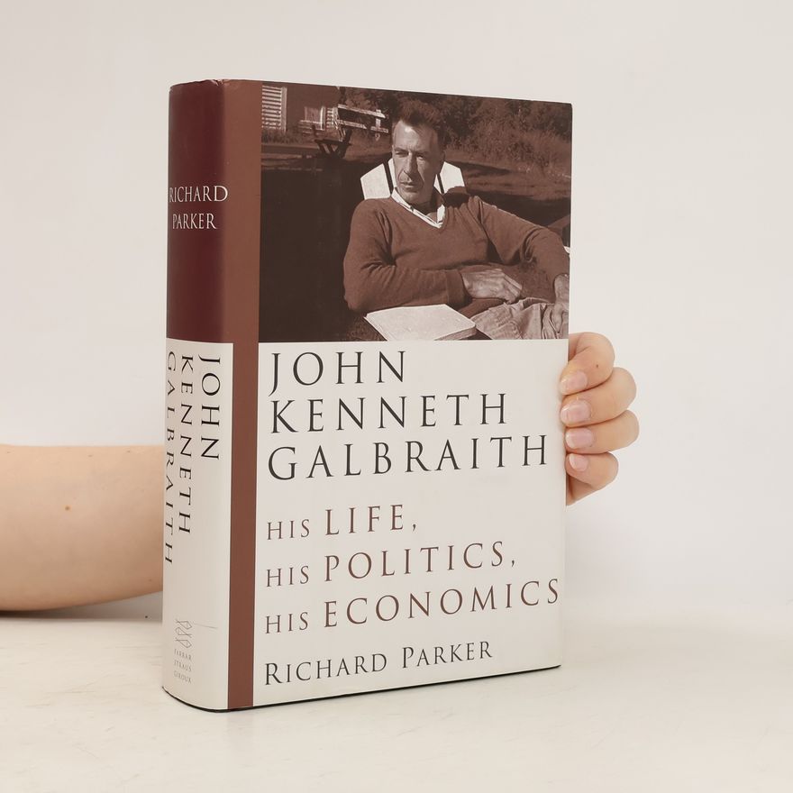 Richard Parker John Kenneth Galbraith : his life, his politics, his economics