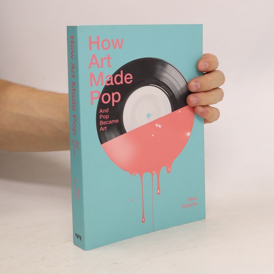 Michael J. Roberts How Art Made Pop and Pop Became Art
