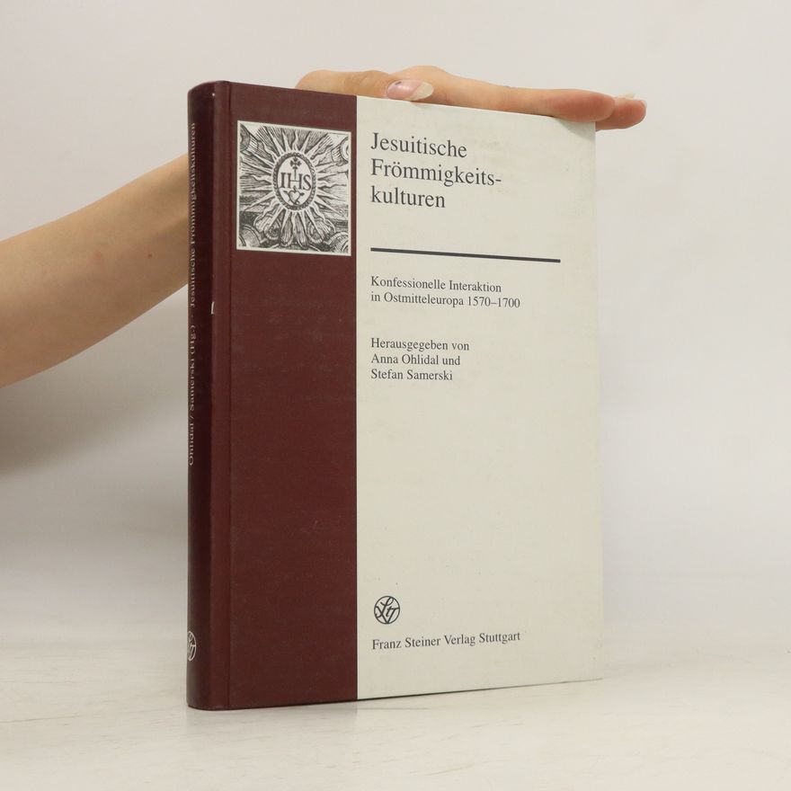 Anna Ohlídalová Jesuitische Frömmigkeitskulturen. Konfessionelle Interaktion in Ostmitteleuropa 1570-1700