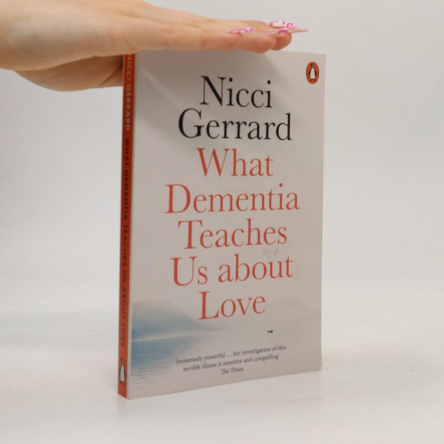 Nicci Gerrard What Dementia Teaches Us about Love