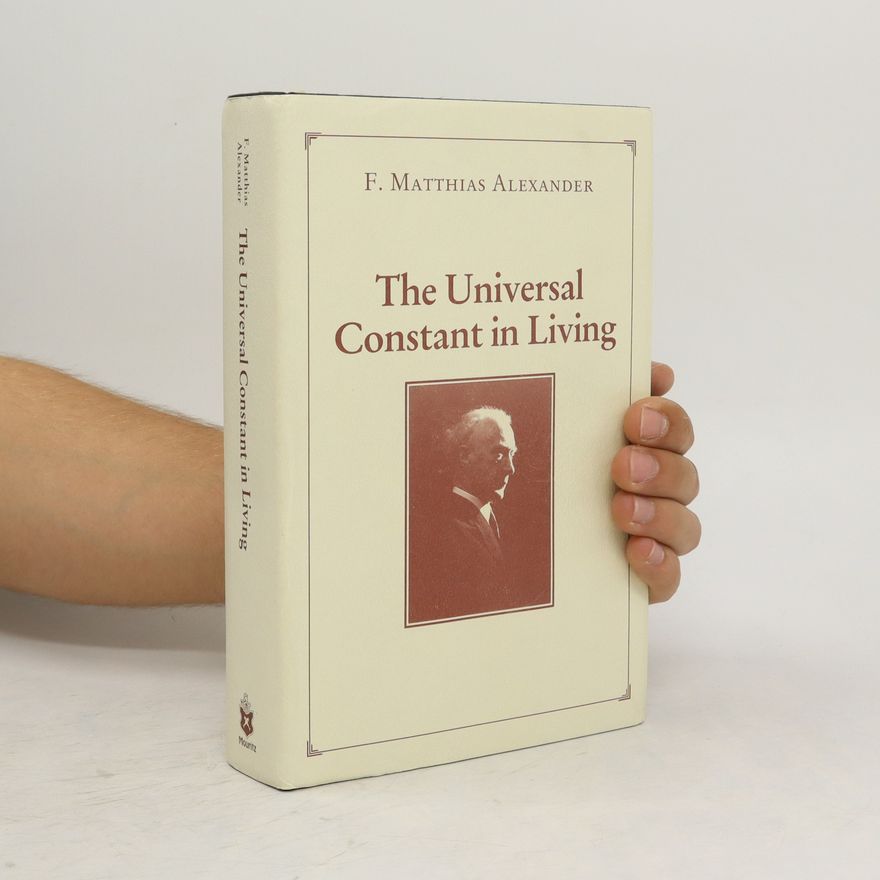 Frederick Matthias Alexander The Universal Constant in Living
