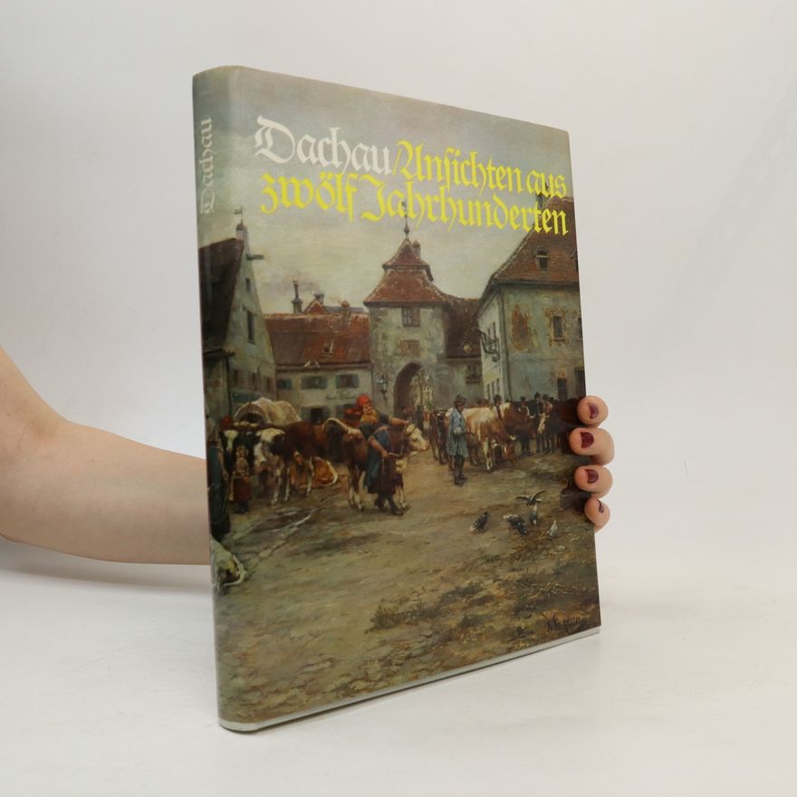 Autorenkollektiv Dachau. Ansichten und Zeugnisse aus zwölf Jahrhunderten