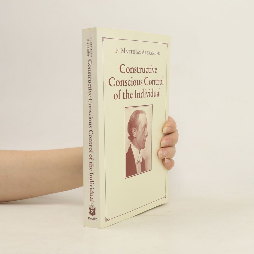 Frederick Matthias Alexander Constructive Conscious Control of the Individual