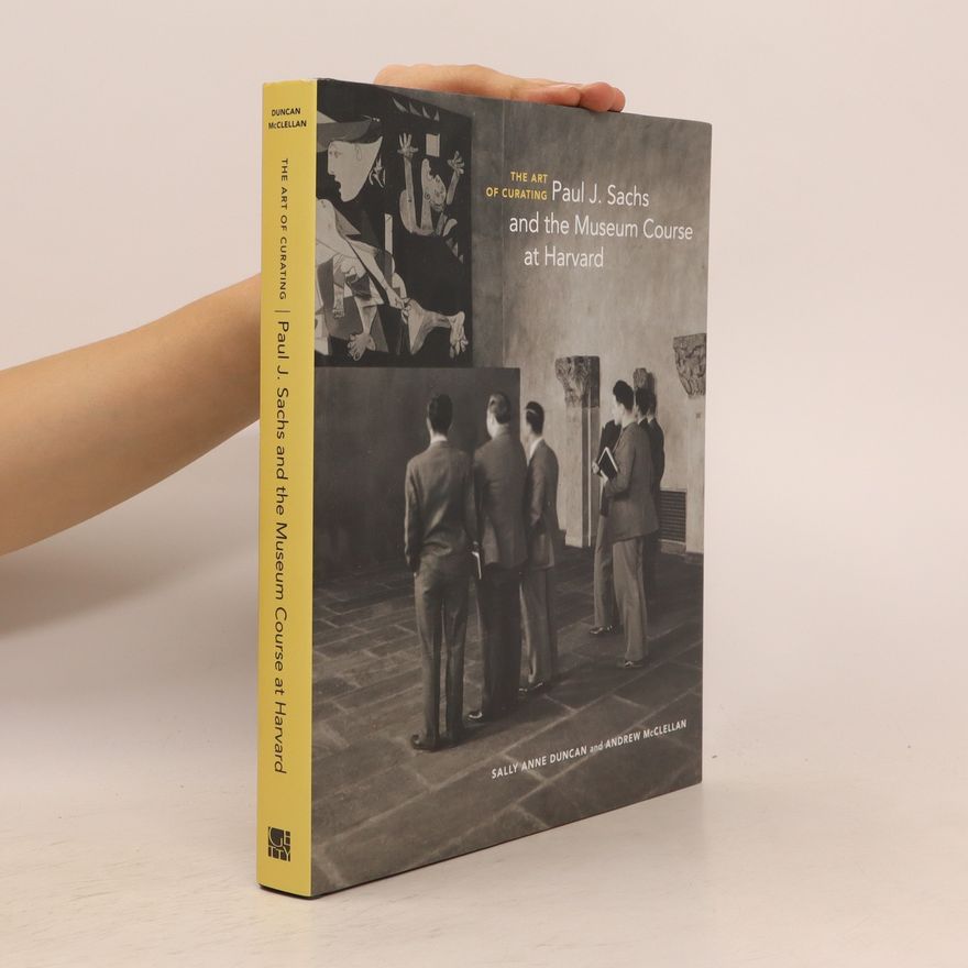 Andrew McClellan The Art of Curating. Paul J. Sachs and the Museum Course at Harvard