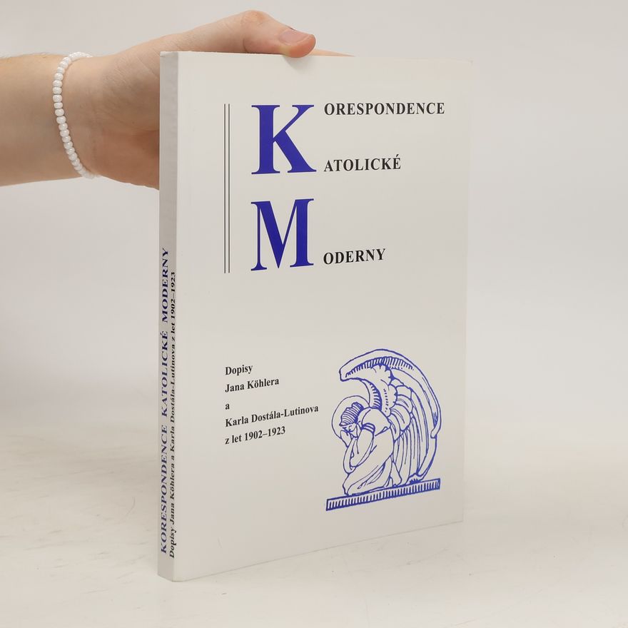 Kolektiv autorů Korespondence Katolické moderny. Dopisy Jana Köhlera a Karla Dostála-Lutinova z let 1902-1923