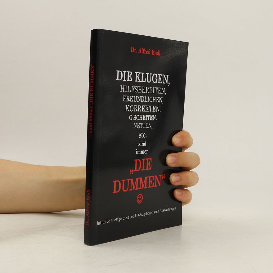 Alfred Endl Die Klugen, Hilfsbereiten, Freundlichen, Korrekten, G'scheiten, Netten, etc. sind immer "Die Dummen"