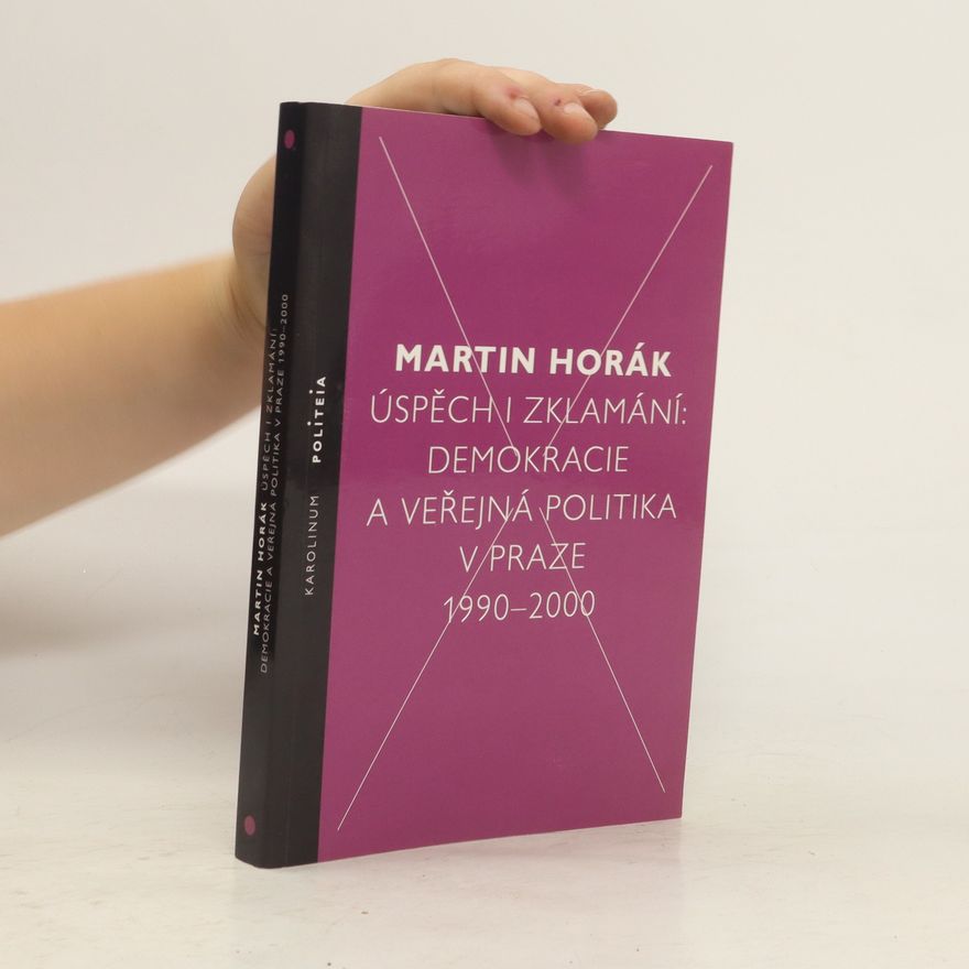 Martin Horák Úspěch i zklamání. Demokracie a veřejná politika v Praze 1990-2000