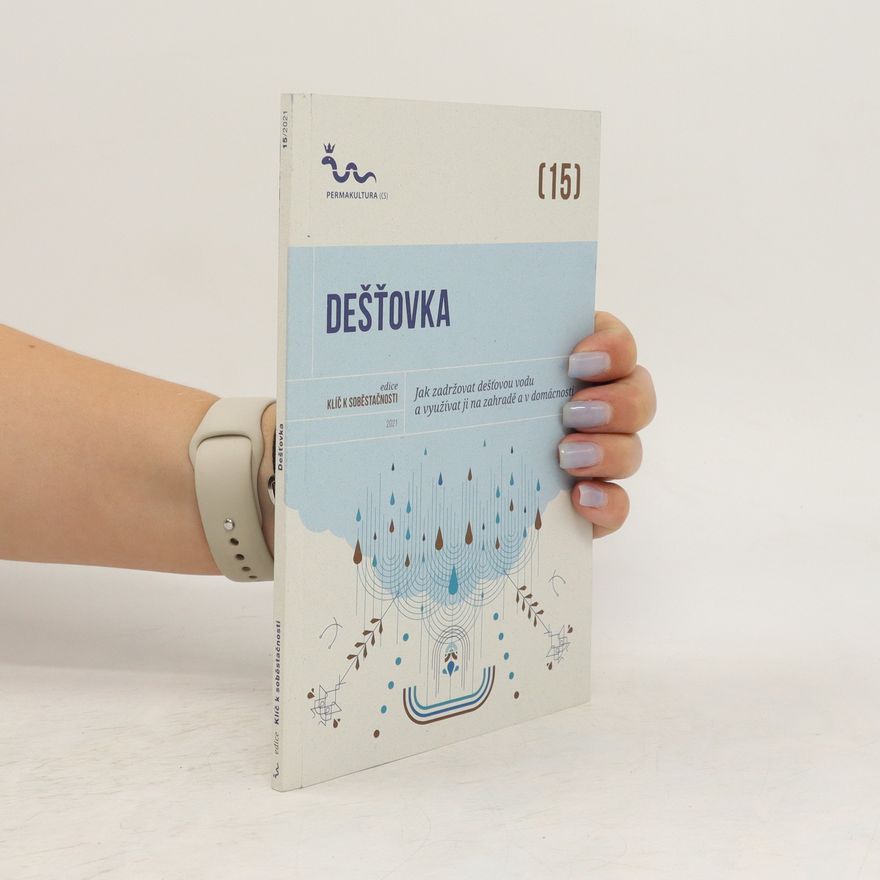 Eva Hauser Dešťovka - jak zadržovat dešťovou vodu a využívat ji na zahradě a v domácnosti