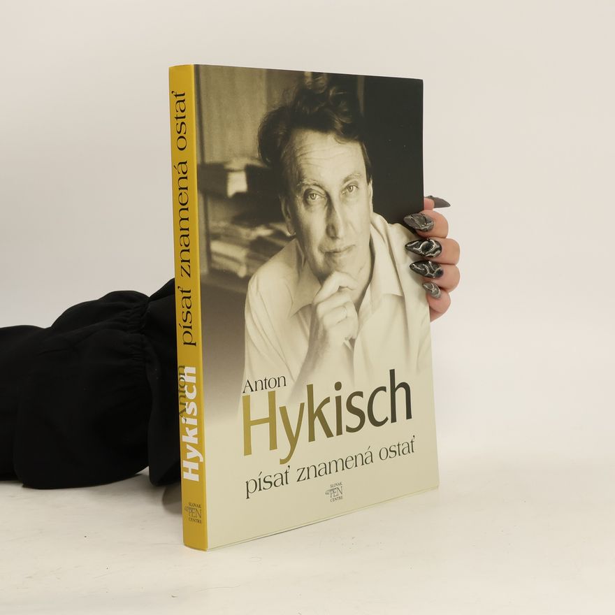Anton Hykisch Písať znamená ostať. Ako píše Anton Hykisch