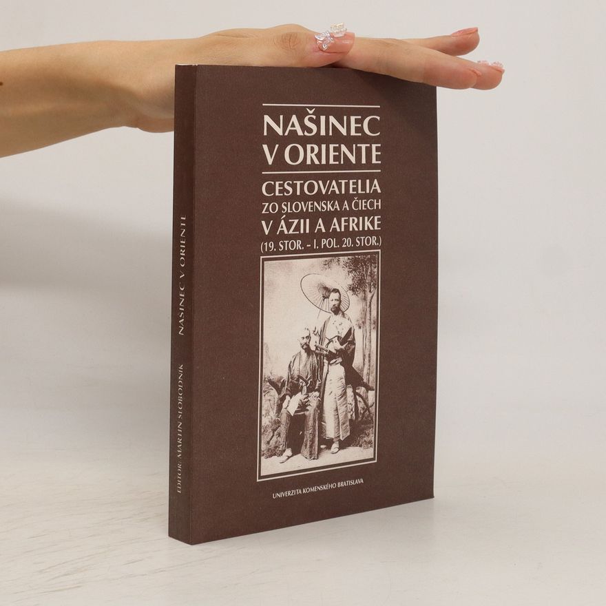 Martin Slobodník Našinec v Oriente : Cestovatelia zo Slovenska a Čiech v Ázii a Afrike (19. stor.-1. pol. 20. stor.)
