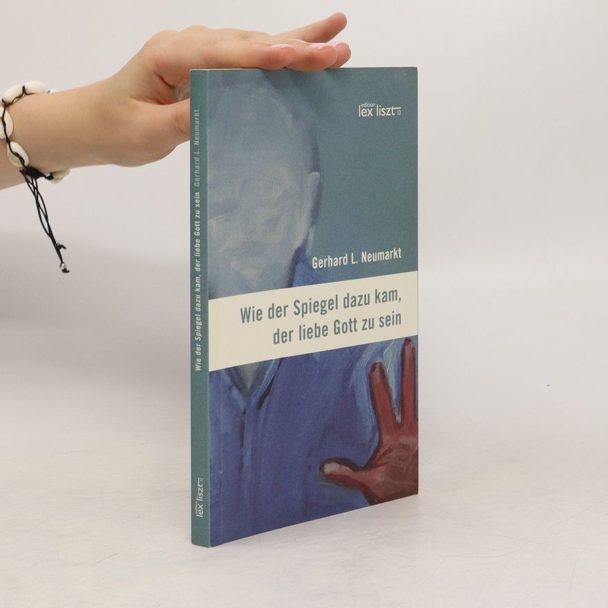Gerhard L. Neumarkt Wie der Spiegel dazu kam, der liebe Gott zu sein