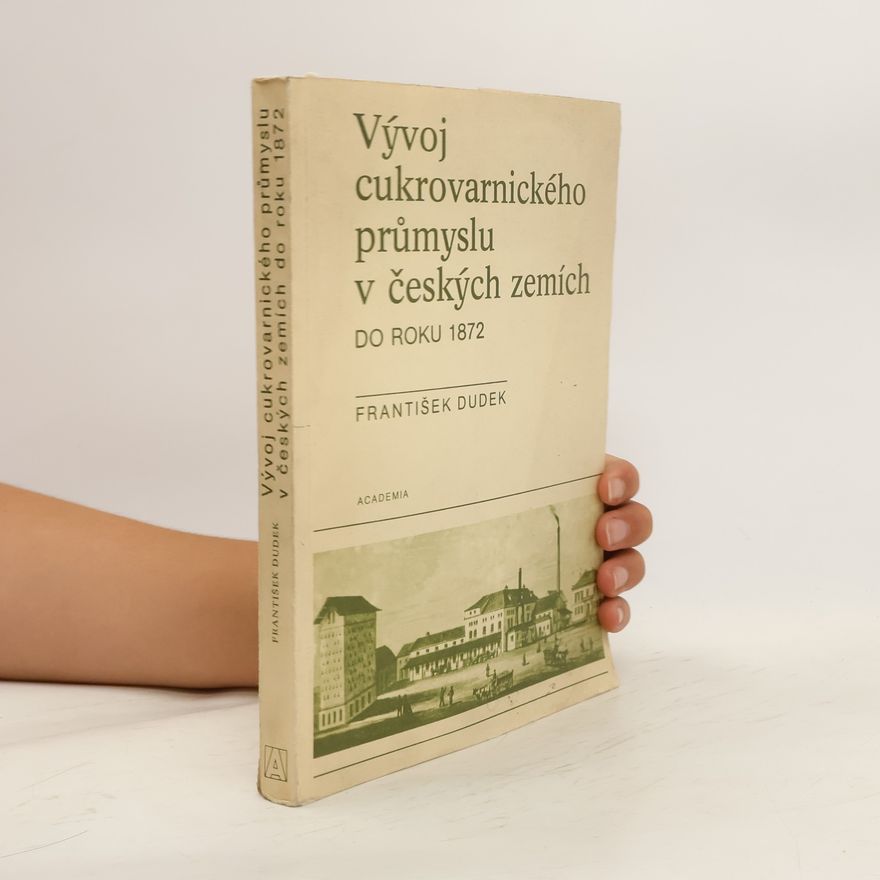 František Dudek Vývoj cukrovarnického průmyslu v českých zemích do roku 1872