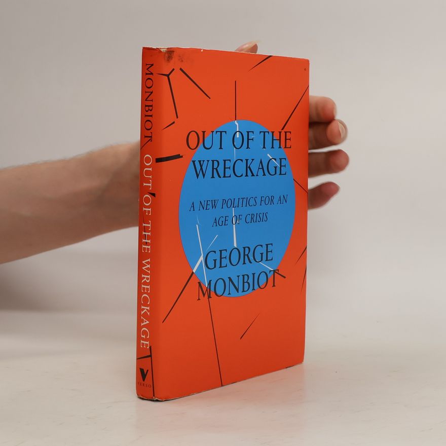 George Monbiot Out of the Wreckage. A New Politics for an Age of Crisis