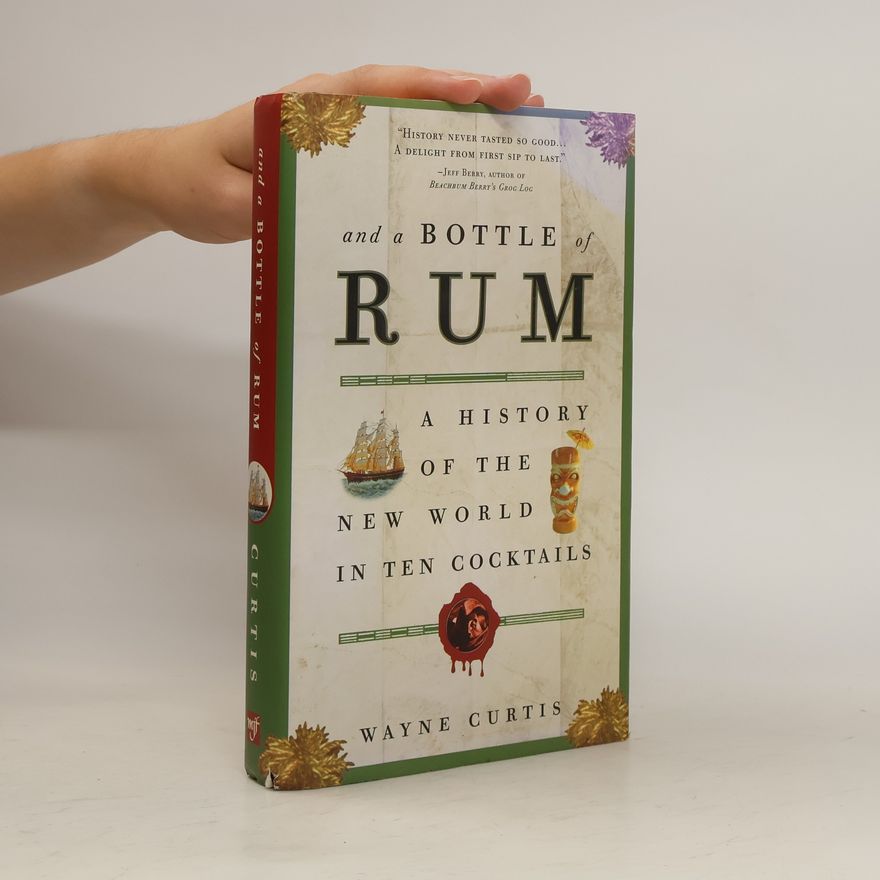 Wayne Curtis And a Bottle of Rum. A History of the World in Ten Cocktails