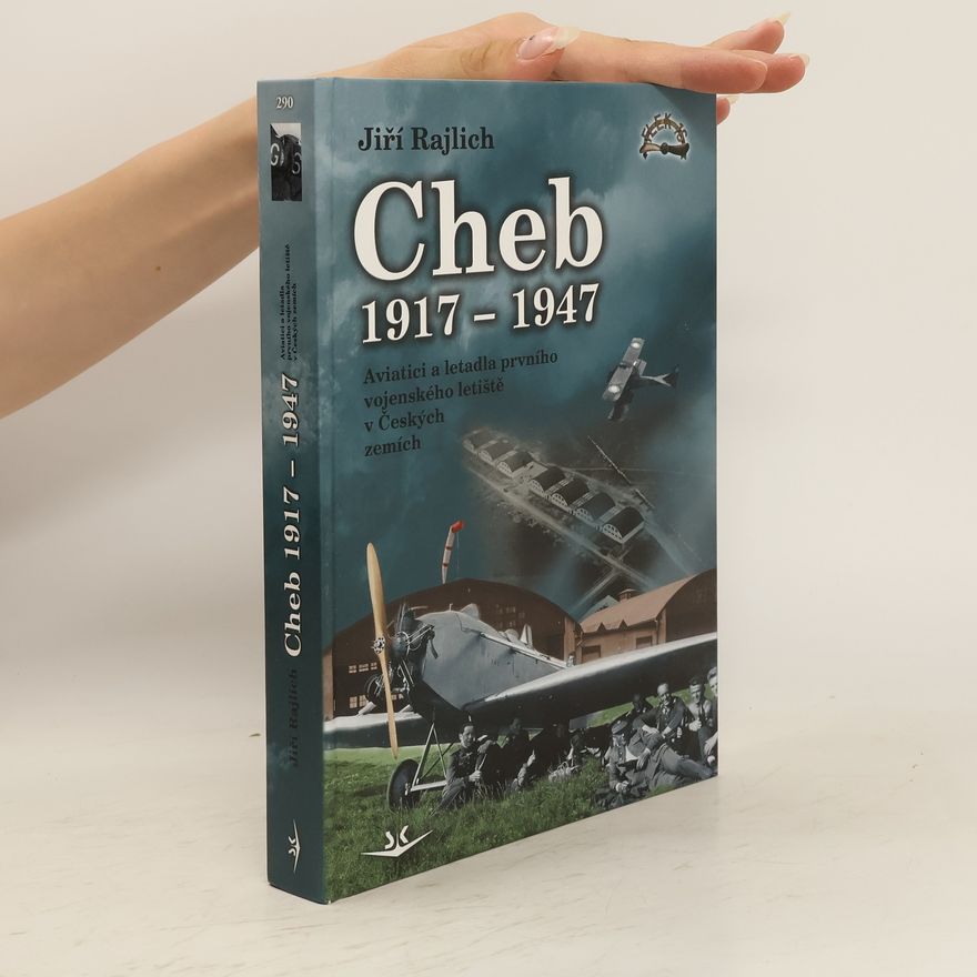 Jiří Rajlich Cheb 1917-1947: Aviatici a letadla prvního vojenského letiště v Českých zemích