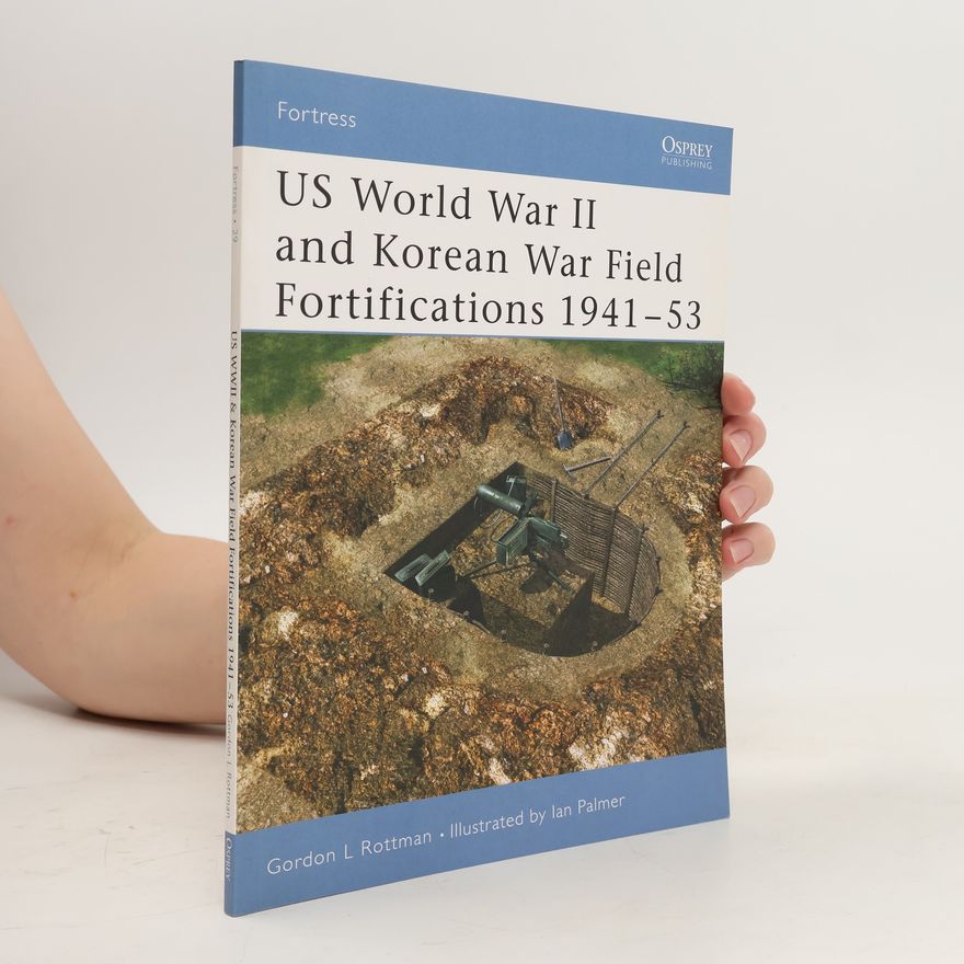 Gordon L. Rottman US World War II and Korean War Field Fortifications 1941–53