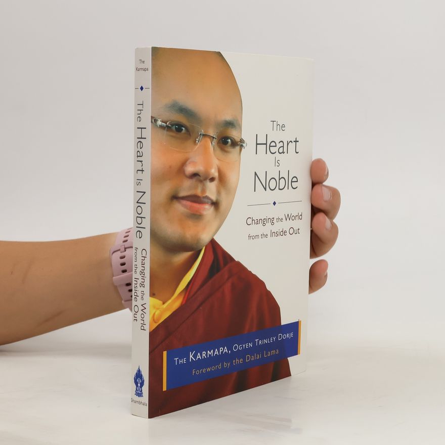 Ogyen Trinley Dorje Karmapa The Heart Is Noble. Changing the World from the Inside Out