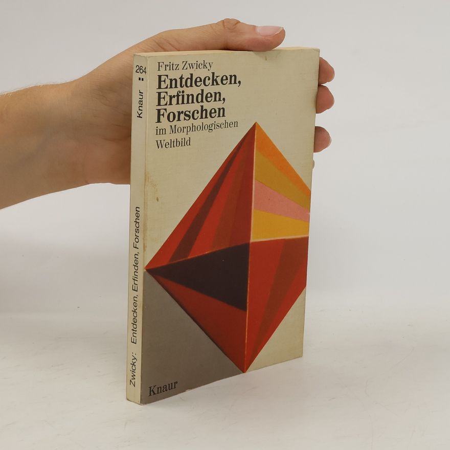 Fritz Zwicky Entdecken, Erfinden, Forschen im morphologischen Weltbild