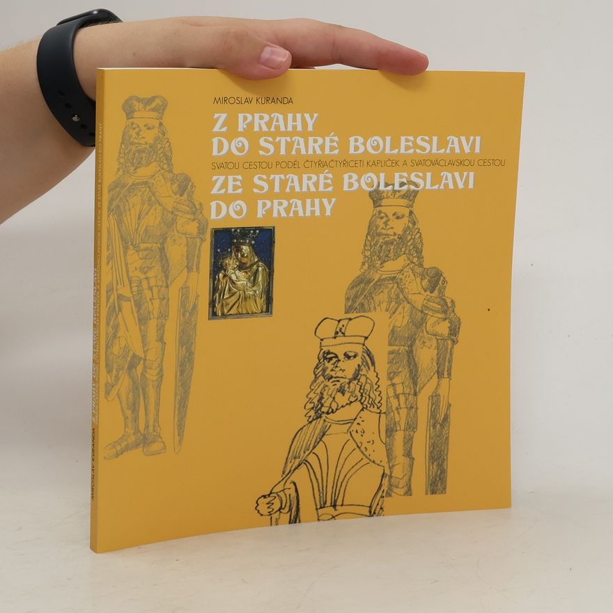 Miroslav Kuranda Z Prahy do Staré Boleslavi Svatou cestou podél čtyřiačtyřiceti kapliček a Svatováclavskou cestou ze Staré Boleslavi do Prahy
