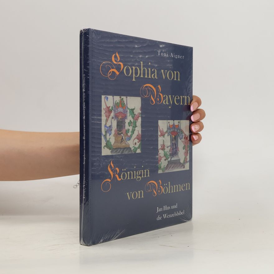 Toni Aigner Sophia von Bayern. Königin von Böhmen. Jan Hus und die Wenzelsbibel