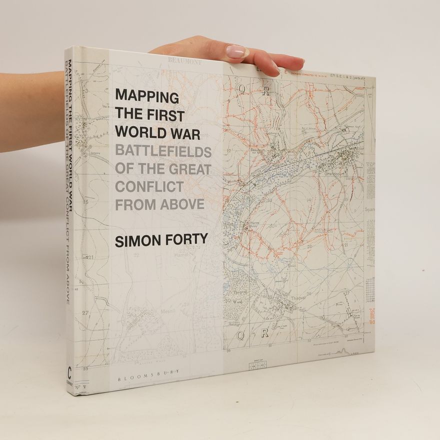 Simon Forty Mapping the First World War. Battlefields of the Great Conflict from Above