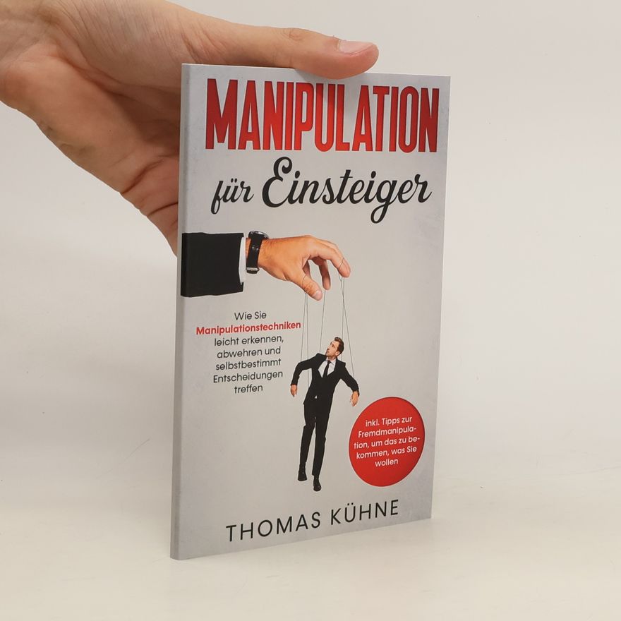 Thomas Kühne Manipulation für Einsteiger. Wie Sie Manipulationstechniken leicht erkennen, abwehren und selbstbestimmt Entscheidungen treffen
