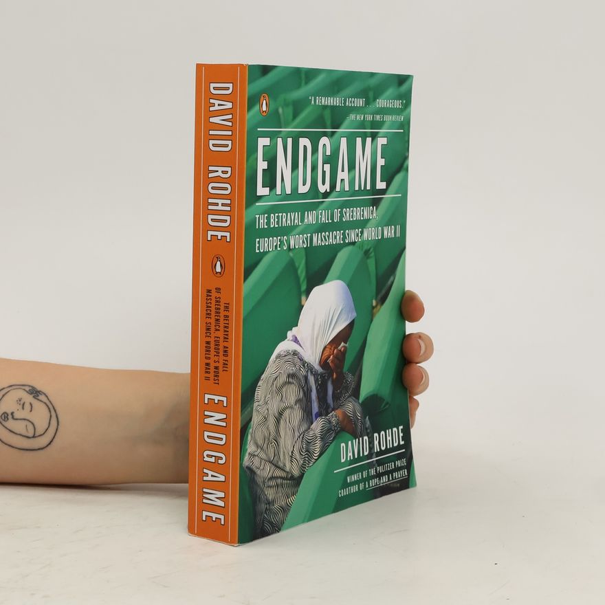 David S. Rohde Endgame. The Betrayal and Fall of Srebrenica, Europe's Worst Massacre Since World War II