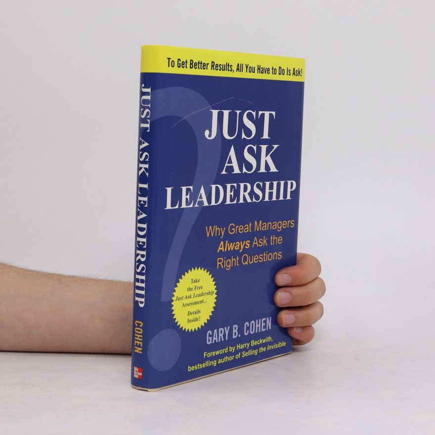 Gary B. Cohen Just Ask Leadership: Why Great Managers Always Ask the Right Questions
