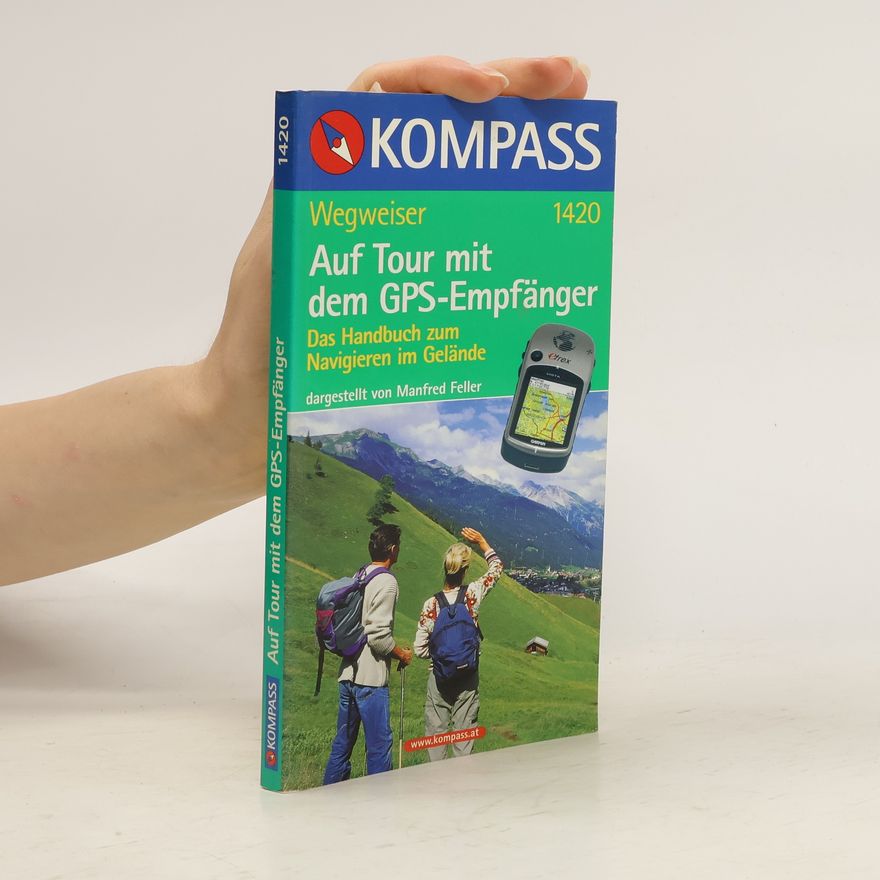 Manfred Feller Auf Tour mit dem GPS-Empfänger und anderen Hilfsmitteln zur Orientierung