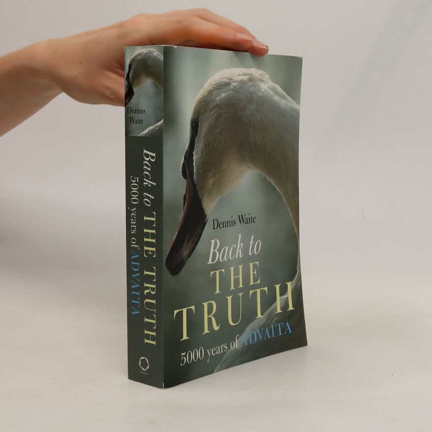 Dennis Waite Back to the Truth: 5000 Years of Advaita