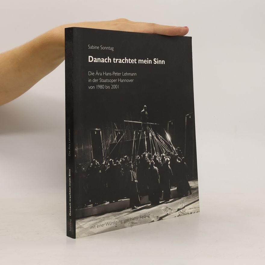 Sabine Sonntag Danach trachtet mein Sinn. Die Ära Hans-Peter Lehmann in der Staatsoper Hannover von 1980 bis 2001